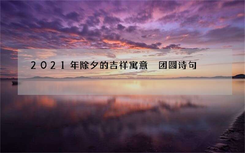 2021年除夕的吉祥寓意 团圆诗句